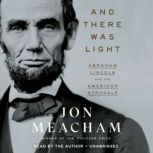 And There Was Light Abraham Lincoln and the American Struggle, Jon Meacham