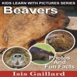Beavers Beavers: Photos and Fun Facts for Kids, Isis Gaillard