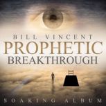 Prophetic Breakthrough Soaking Album..., Bill Vincent