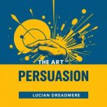 The Art of Persuasion Secrets to Inf..., Lucian Dreadmere