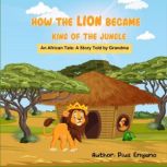 How the Lion Became King of the Jungl..., Pius Enyano