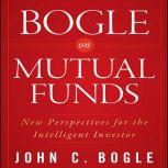 Bogle on Mutual Funds New Perspectives For The Intelligent Investor, John C. Bogle