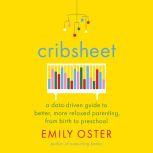 Cribsheet A Data-Driven Guide to Better, More Relaxed Parenting, from Birth to Preschool, Emily Oster