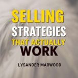 Selling Strategies That Actually Work..., Lysander Marwood