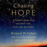 Chasing Hope A Patient's Deep Dive into Stem Cells, Faith, and the Future, Richard M. Cohen