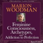 Feminine Consciousness, Archetypes, a..., Marion Woodman