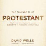 The Courage to Be Protestant Truth-Lovers, Marketers, and Emergents in the Postmodern World, David Wells