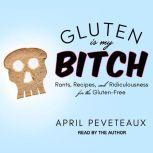 Gluten Is My Bitch Rants, Recipes, and Ridiculousness for the Gluten-Free, April Peveteaux