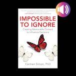 Impossible to Ignore: Creating Memorable Content to Influence Decisions, Carmen Simon