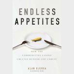 Endless Appetites How the Commodities Casino Creates Hunger and Unrest, Alan Bjerga