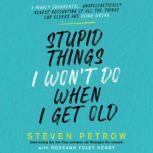 Stupid Things I Wonât Do When I Get Old A Highly Judgmental, Unapologetically Honest Accounting of All the Things Our Elders Are Doing Wrong, Steven Petrow