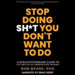 Stop Doing Sht You Dont Want to Do, Bob Beare, PhD