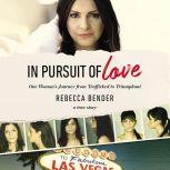 In Pursuit of Love One Woman’s Journey from Trafficked to Triumphant, Rebecca Bender