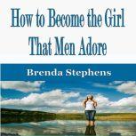 How to Become the Girl That Men Adore, Brenda Stephens