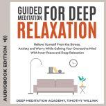 Guided Meditation for Deep Relaxation Relieve Yourself From the Stress, Anxiety and Worry While Calming Your Overactive Mind With Inner Peace and Deep Relaxation, Timothy Willink