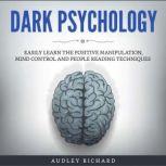 Dark Psychology Easily Learn The Positive Manipulation, Mind Control and People Reading Techniques, Audley richard