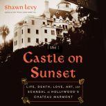 The Castle on Sunset Life, Death, Love, Art, and Scandal at Hollywood's Chateau Marmont, Shawn Levy
