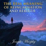 The Real Meaning of Reincarnation and..., Joseph Murphy