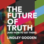 The Future of Truth and How to Get T..., Lindley Gooden