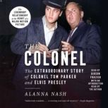The Colonel The Extraordinary Story of Colonel Tom Parker and Elvis Presley, Alanna Nash