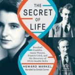 The Secret of Life Rosalind Franklin, James Watson, Francis Crick, and the Discovery of DNA's Double Helix, Howard Markel