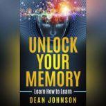 Unlock Your Memory Learn How to Learn, Dean Johnson