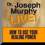 How to Use Your Healing Power The Meaning of the Healings of Jesus, Joseph Murphy