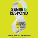 Sense & Respond How Successful Organizations Listen to Customers and Create New Products Continuously, Jeff Gothelf