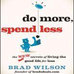 Do More, Spend Less The New Secrets of Living the Good Life for Less, Brad Wilson