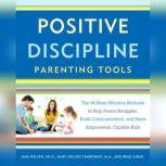 Positive Discipline Parenting Tools The 49 Most Effective Methods to Stop Power Struggles, Build Communication, and Raise Empowered, Capable Kids, Jane Nelsen, Ed.D.