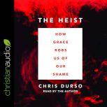 The Heist How Grace Robs Us of Our Shame, Chris Durso