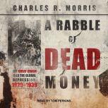 A Rabble of Dead Money The Great Crash and the Global Depression: 1929 - 1939, Charles R. Morris