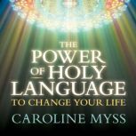 The Power of Holy Language to Change ..., Caroline Myss