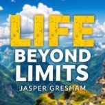 Life Beyond Limits Embrace What Trul..., Jasper Gresham
