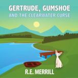 Gertrude, Gumshoe and the Clearwater ..., R.E. Merrill