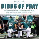 Birds of Pray The Story of the Philadelphia Eaglesa€™ Faith, Brotherhood, and Super Bowl Victory, Rob Maaddi