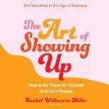 The Art of Showing Up How to Be There for Yourself and Your People, Rachel Wilkerson Miller