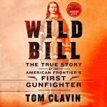 Wild Bill The True Story of the American Frontier's First Gunfighter, Tom Clavin