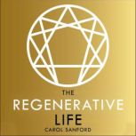 The Regenerative Life Transform any organization, our society, and your destiny, Carol Sanford