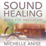 Sound Healing Music for Meditation, Michelle Anise