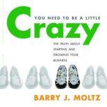 You Need to Be a Little Crazy, Barry J Moltz