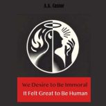 We Desire to Be Immoral It Felt Grea..., A.A. Castor
