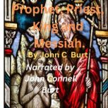 Prophet, Priest, King and Messiah., John C Burt