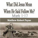 What Did Jesus Mean When He Said Follow Me? Mark 1:17, Matthew Robert Payne