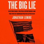 The Big Lie Election Chaos, Political Opportunism, and the State of American Politics After 2020, Jonathan Lemire