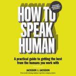 How to Speak Human A Practical Guide to Getting the Best from the Humans You Work With, Dougal Jackson