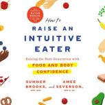 How to Raise an Intuitive Eater Raising the Next Generation with Food and Body Confidence, Sumner Brooks