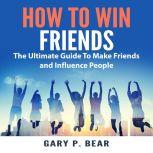 How to Win Friends The Ultimate Guid..., Gary P. Bear