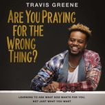 Are You Praying for the Wrong Thing?, Travis Greene