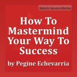 How to Mastermind Your Way to Success..., Pegine Echevarria
